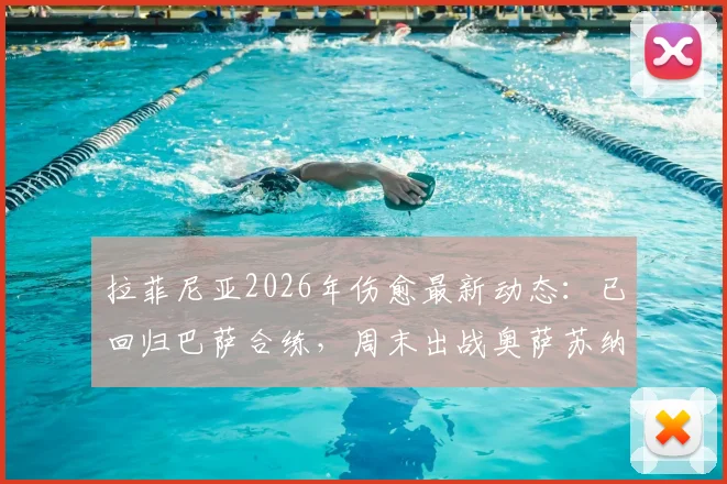 拉菲尼亚2026年伤愈最新动态:已回归巴萨合练,周末出战奥萨苏纳成疑?附关键解读