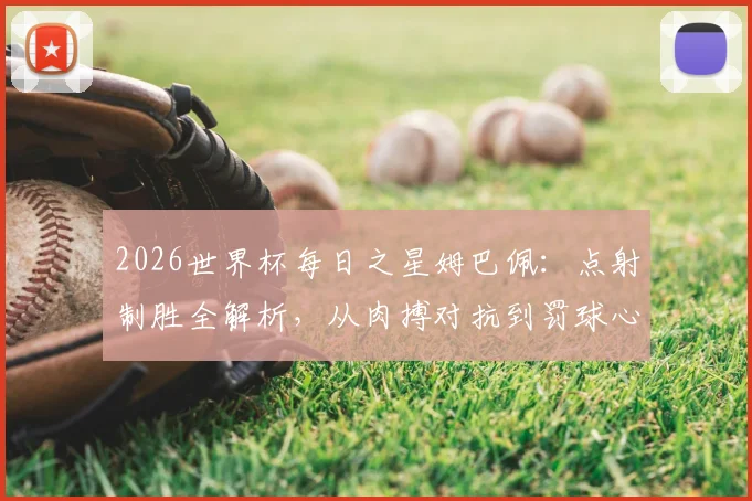 2026世界杯每日之星姆巴佩:点射制胜全解析,从肉搏对抗到罚球心态,教你掌握关键进球技巧