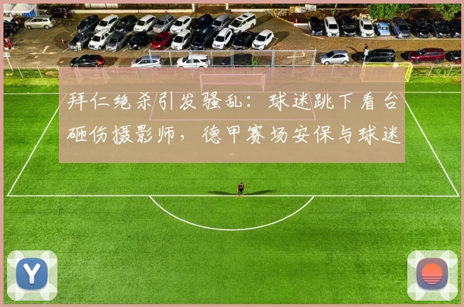 拜仁绝杀引发骚乱:球迷跳下看台砸伤摄影师,德甲赛场安保与球迷管理再引争议