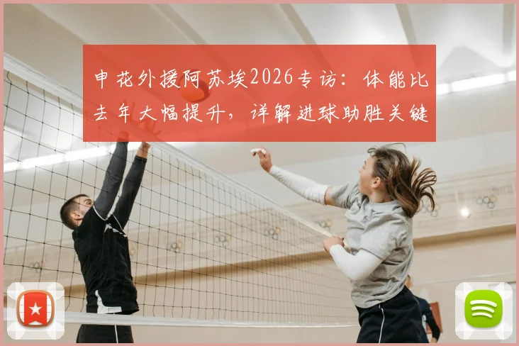 申花外援阿苏埃2026专访：体能比去年大幅提升，详解进球助胜关键与赛季目标