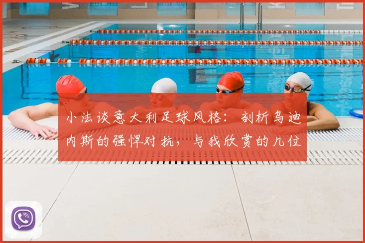 小法谈意大利足球风格：剖析乌迪内斯的强悍对抗，与我欣赏的几位意大利国脚特点