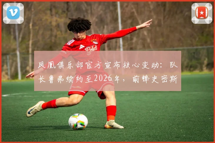 凤凰俱乐部官方宣布核心变动：队长鲁弗续约至2026年，前锋史密斯确认转会朴茨茅斯