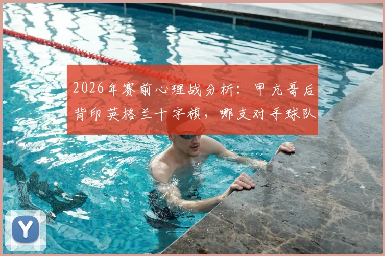 2026年赛前心理战分析:甲亢哥后背印英格兰十字旗,哪支对手球队会更慌?解读球迷极端助威行为