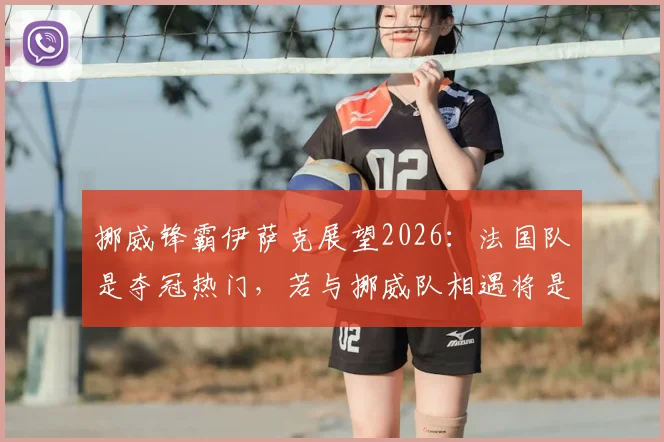 挪威锋霸伊萨克展望2026：法国队是夺冠热门，若与挪威队相遇将是经典对决