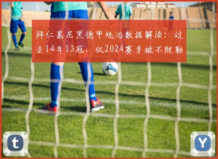拜仁慕尼黑德甲统治数据解读:过去14年13冠,仅2024赛季被不败勒沃库森终结