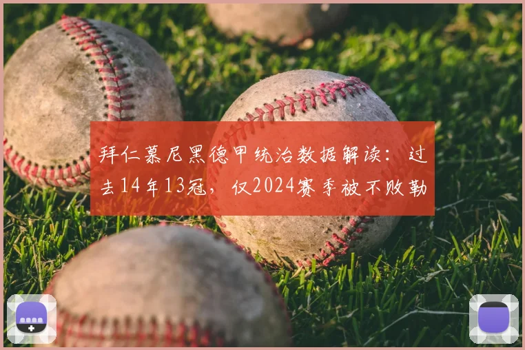 拜仁慕尼黑德甲统治数据解读：过去14年13冠，仅2024赛季被不败勒沃库森终结