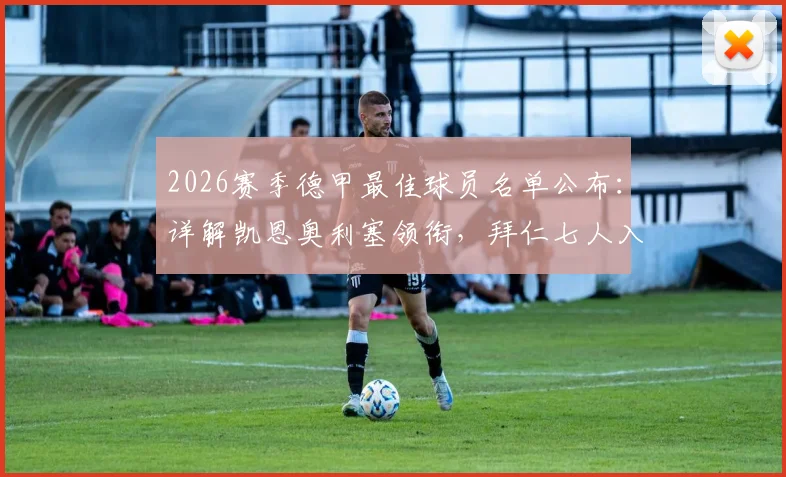 2026赛季德甲最佳球员名单公布:详解凯恩奥利塞领衔,拜仁七人入选的背后原因与评选标准