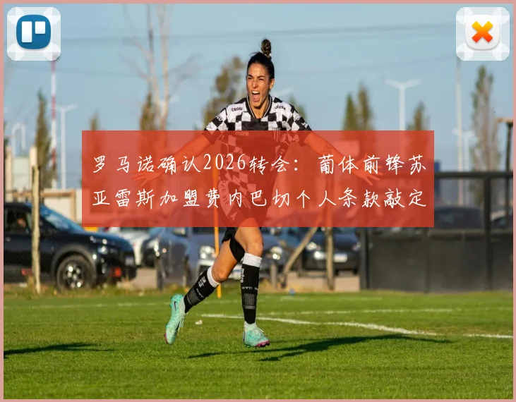 罗马诺确认2026转会:葡体前锋苏亚雷斯加盟费内巴切个人条款敲定,年薪与转会费详情一览