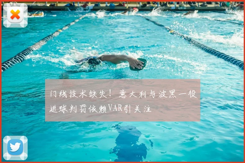 门线技术缺失！意大利与波黑一役进球判罚依赖VAR引关注