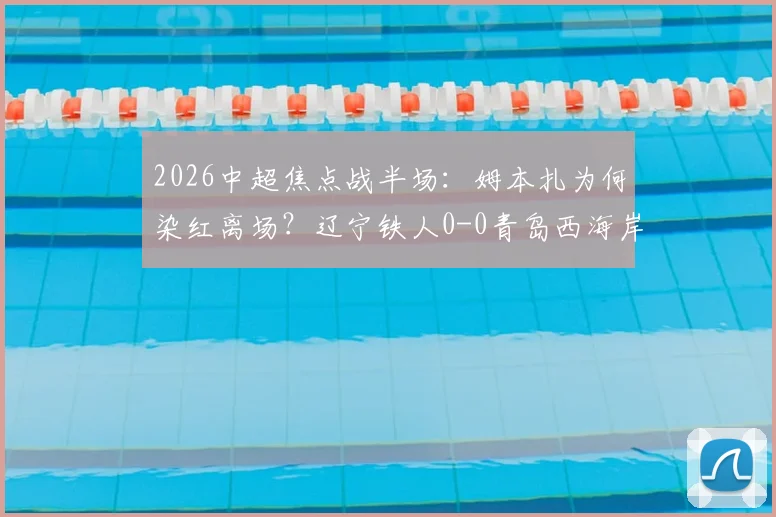 2026中超焦点战半场：姆本扎为何染红离场？辽宁铁人0-0青岛西海岸，数据与影响解析