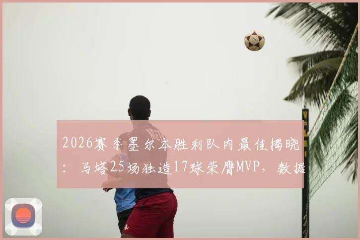 2026赛季墨尔本胜利队内最佳揭晓：马塔25场独造17球荣膺MVP，数据解析与球迷评价一览