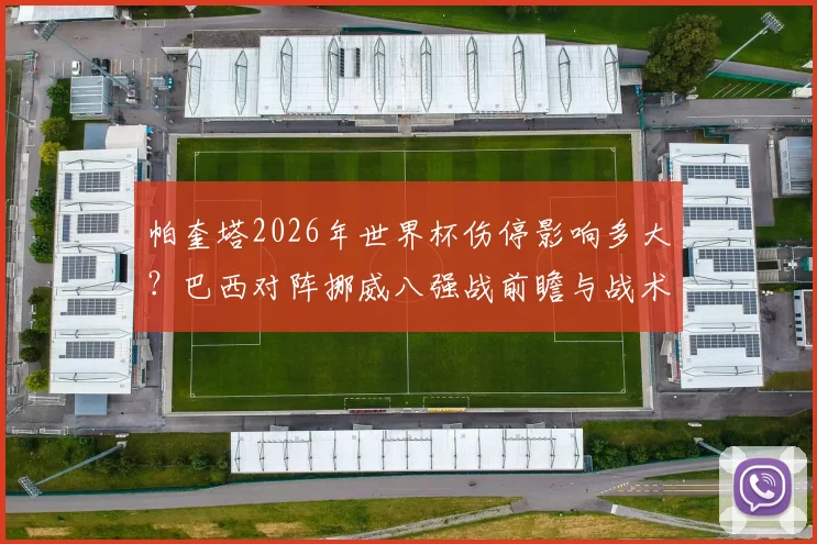 帕奎塔2026年世界杯伤停影响多大？巴西对阵挪威八强战前瞻与战术调整分析