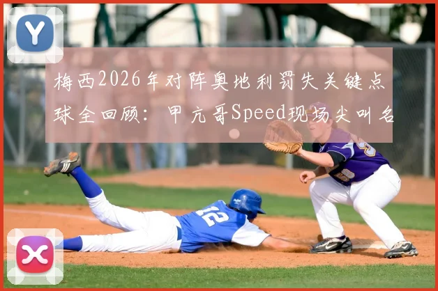 梅西2026年对阵奥地利罚失关键点球全回顾:甲亢哥Speed现场尖叫名场面,深度解析失点原因与门将神扑
