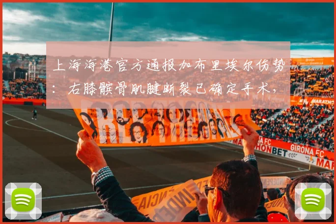 上海海港官方通报加布里埃尔伤势：右膝髌骨肌腱断裂已确定手术，外援长期伤停对球队影响几何