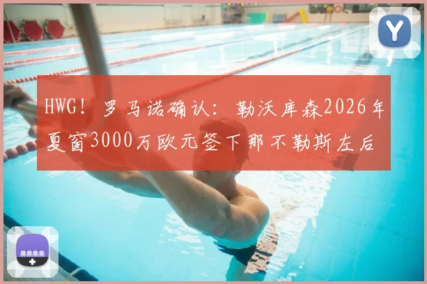 HWG!罗马诺确认:勒沃库森2026年夏窗3000万欧元签下那不勒斯左后卫古铁雷斯,药厂防线关键补强解析