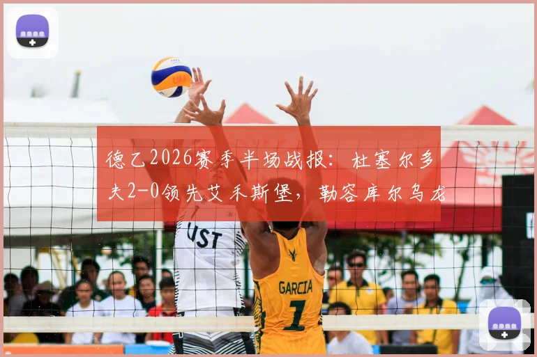 德乙2026赛季半场战报：杜塞尔多夫2-0领先艾禾斯堡，勒容库尔乌龙送礼，伊顿建功锁定胜局