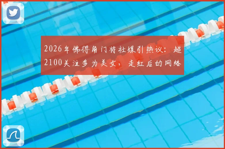 2026年佛得角门将社媒引热议:超2100关注多为美女,走红后的网络观察与运动员公众形象思考