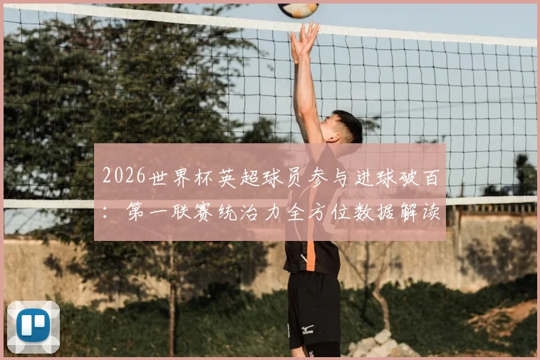 2026世界杯英超球员参与进球破百：第一联赛统治力全方位数据解读与分析