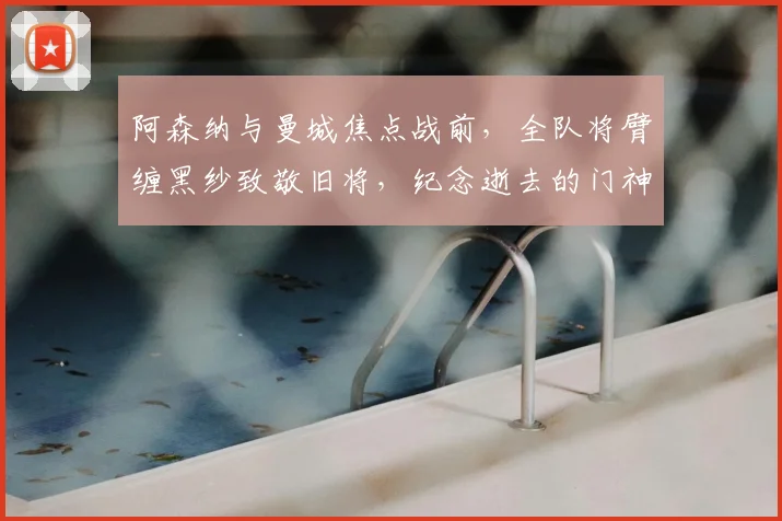 阿森纳与曼城焦点战前，全队将臂缠黑纱致敬旧将，纪念逝去的门神曼宁格