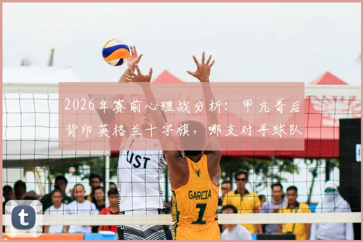 2026年赛前心理战分析：甲亢哥后背印英格兰十字旗，哪支对手球队会更慌？解读球迷极端助威行为